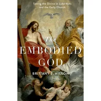 The Embodied God: Seeing the Divine in Luke-Acts and the Early Church