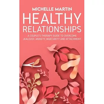 Healthy Relationships: A Couple’’s Therapy Guide to Overcome Jealousy, Anxiety, Insecurity and Attachment.