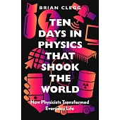 Ten Days in Physics That Shook the World: How Physicists Changed Everyday Life