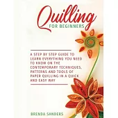 Quilling for Beginners: A Step by Step Guide To Learn Everything You Need To Know On The Contemporary Techniques, Patterns And Tools Of Paper