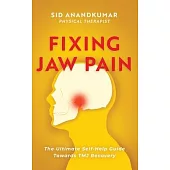 Fixing Jaw Pain: The Ultimate Self-Help Guide Towards TMJ Recovery; Learn Simple Treatments and Take Charge of Your Pain