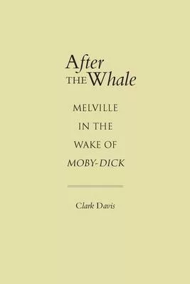 After the Whale: Melville in the Wake of Moby-Dick