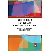 Trade Unions in the Course of European Integration: The Social Construction of Organized Interests