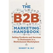 The B2B Marketing Handbook: Selling Products and Services to Businesses in a Multichannel Marketplace