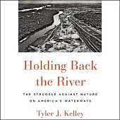 Holding Back the River: The Struggle Against Nature on America’’s Waterways