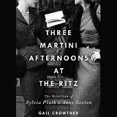 Three-Martini Afternoons at the Ritz: The Rebellion of Sylvia Plath & Anne Sexton