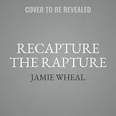 Recapture the Rapture: Rethinking God, Sex, and Death in a World That’’s Lost Its Mind