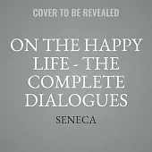 On the Happy Life - The Complete Dialogues Lib/E