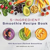 5 Ingredient Smoothie Recipe Book: 100 Nutrient-Packed Smoothies