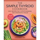The Simple Thyroid Cookbook: Easy Recipes for Hypothyroidism and Hashimoto’’s Relief Burst: Includes Quick, 5-Ingredient, and One-Pot Recipes