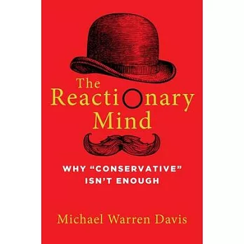 The Reactionary Mind: Why Conservative Isn’’t Enough