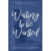 Waiting to be Wanted: A Stepmom’’s Guide to Loving Before Being Loved