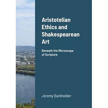 Aristotelian Ethics and Shakespearean Art: Beneath the Microscope of Scripture