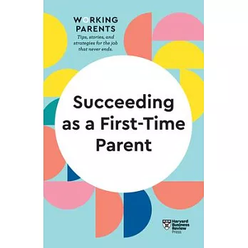 Succeeding as a First-Time Parent (HBR Working Parents Series): The Insights You Need from Harvard Business Review