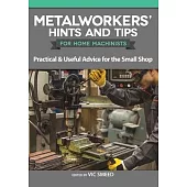 Metalworkers’’ Hints and Tips for Home Machinists: Practical & Useful Advice for the Small Shop