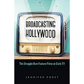 Broadcasting Hollywood: The Struggle Over Feature Films on Early TV