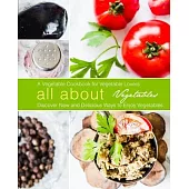 All About Vegetables: A Vegetable Cookbook for Vegetable Lovers: Discover New and Delicious Ways to Enjoy Vegetables