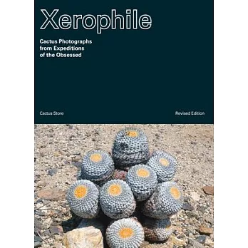 Xerophile, Revised: Cactus Photographs from Expeditions of the Obsessed