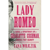 Lady Romeo: The Radical and Revolutionary Life of Charlotte Cushman, America’’s First Celebrity