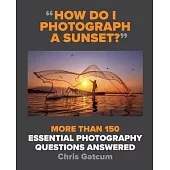 How Do I Photograph a Sunset?: And Hundreds of Other Photography Questions Answered