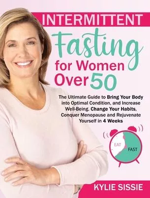 Intermittent Fasting For Women Over 50: The Ultimate Guide to Bring Your Body into Optimal Condition, and Increase Well-Being. Change Your Habits, Con