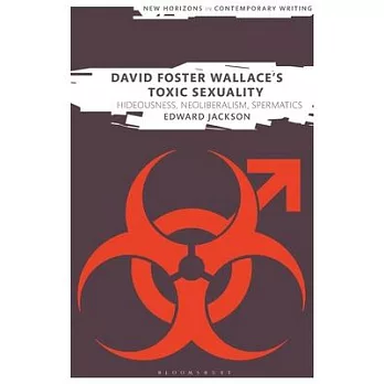 David Foster Wallace’’s Toxic Sexuality: Hideousness, Neoliberalism, Spermatics