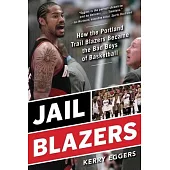 Jail Blazers: How the Portland Trail Blazers Became the Bad Boys of Basketball