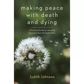 Making Peace with Death and Dying: A Practical Guide to Liberating Ourselves from the Death Taboo