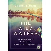 Fishing the Wild Waters: An Angler’’s Search for Peace and Adventure in the Wilderness