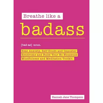 Breathe Like a Badass: Beat Anxiety, Self-Doubt and Imposter Syndrome and Build Your No-Nonsense Mindfulness and Meditation Toolkit