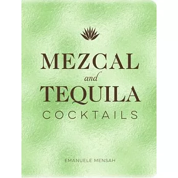 Mezcal and Tequila Cocktails: A Collection of Mezcal and Tequila Cocktails