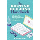 The Routine Building Handbook: Your All-In-One Habit Builder for Increased Productivity, Inspired Work, and Lasting Success
