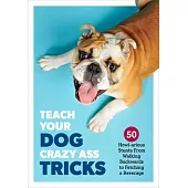 Teach Your Dog Crazy Ass Shit: 50 Mind-Blowing Tricks, from Walking Backward to Fetching Beer from the Fridge