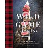 Wild Game Cooking: Over 100 Recipes for Venison, Elk, Moose, Rabbit, Duck, Fish & More