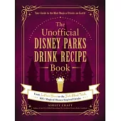 The Unofficial Disney Parks Drink Recipe Book: From Lefou’’s Brew to the Jedi Mind Trick, 100+ Magical Disney-Inspired Drinks
