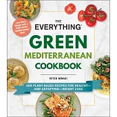 The Everything Green Mediterranean Cookbook: 200 Plant-Based Recipes for Healthy--And Satisfying--Weight Loss