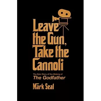 Leave the Gun. Take the Cannoli.: The Epic Story of the Making of the Godfather