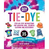 DIY Tie-Dye: Step-By-Step Instructions for Creating Cool Colorful Clothing and Accessories--30 Easy Projects for Everyone!