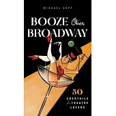 Booze Over Broadway: 50 Cocktails for Theater Lovers