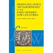 Producing Ovid’’s ’’metamorphoses’’ in the Early Modern Low Countries: Paratexts, Publishers, Editors, Readers