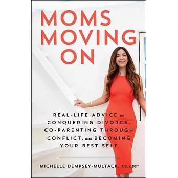 Moms Moving on: Advice from Real Women on Conquering Divorce, Co-Parenting Through Conflict, and Becoming Your Best Self