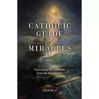 The Catholic Guide to Miracles: Separating the Authentic from the Counterfeit