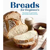 Breads for Beginners: Easy Recipes for Yeast Breads, Quick Breads, Muffins and More