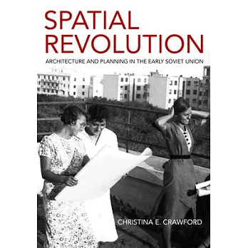 Spatial Revolution: Architecture and Planning in the Early Soviet Union