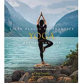 Fifty Places to Practice Yoga Before You Die: Yoga Experts Share the World’’s Greatest Destinations