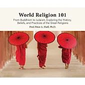 World Religion 101: From Buddhism to Judaism, History, Beliefs, & Practices of the Great Religions