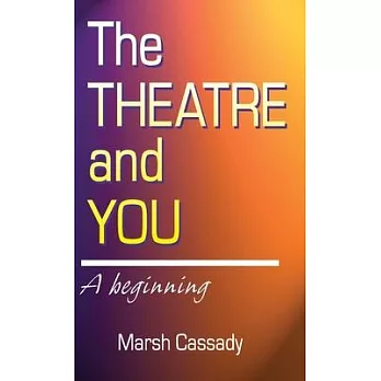 Theatre and You: A Beginning Introduction to the Fascinating World of Theatre