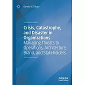 Crisis, Catastrophe, and Disaster in Organizations: Managing Threats to Operations, Architecture, Brand, and Stakeholders