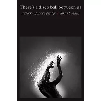 There’’s a Disco Ball Between Us: A Theory of Black Gay Life
