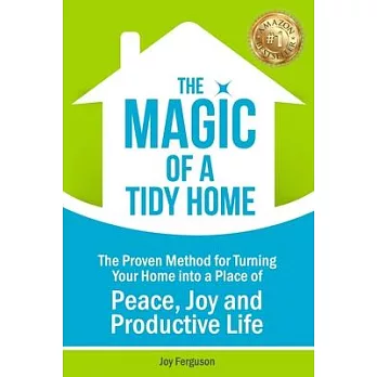 The Magic of a Tidy Home: The Proven Method for Turning Your Home into a Place of Peace, Joy and Productive Life